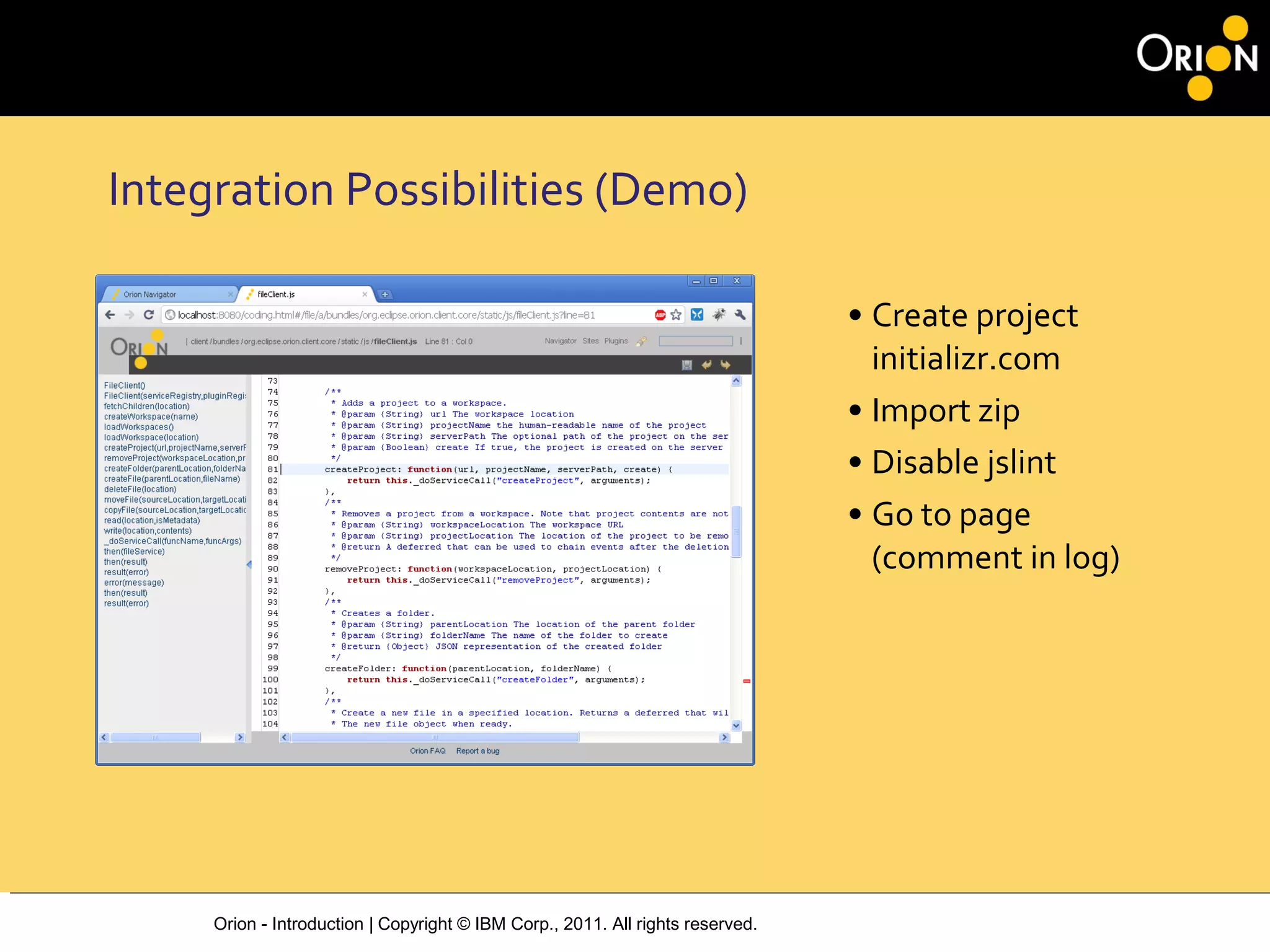 Orion - Introduction | Copyright © IBM Corp., 2011. All rights reserved.
Integration Possibilities (Demo)
• Create project
initializr.com
• Import zip
• Disable jslint
• Go to page
(comment in log)
 