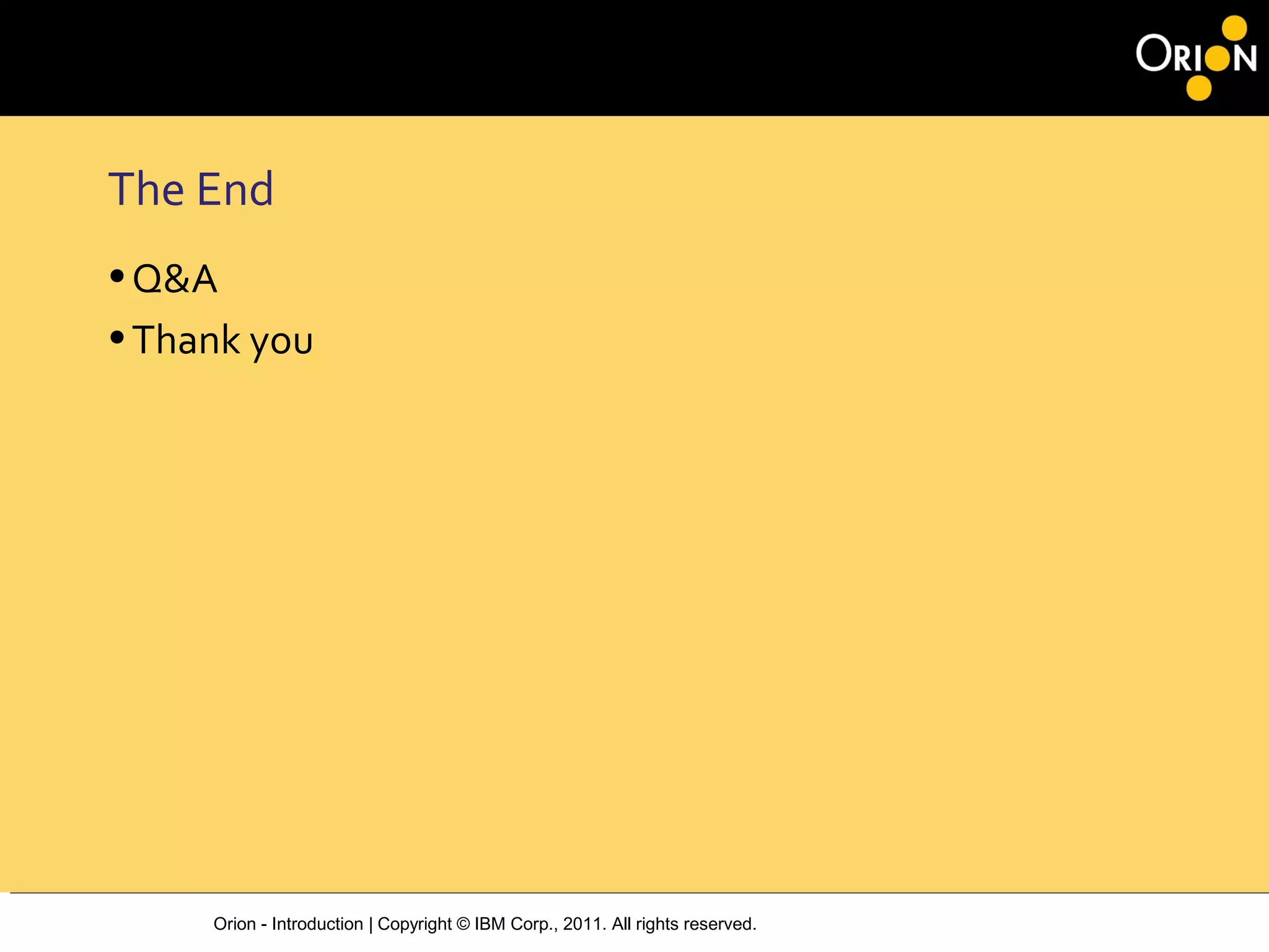 Orion - Introduction | Copyright © IBM Corp., 2011. All rights reserved.
The End
•Q&A
•Thank you
 