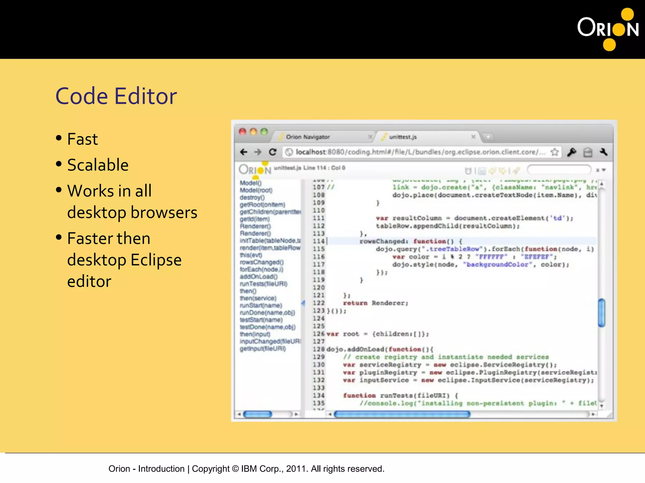Orion - Introduction | Copyright © IBM Corp., 2011. All rights reserved.
Code Editor
• Fast
• Scalable
• Works in all
desktop browsers
• Faster then
desktop Eclipse
editor
 