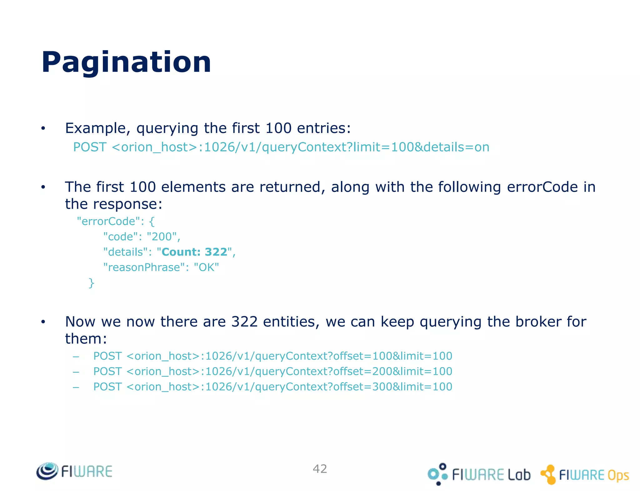 How to get Orion? (Docker containers)
42
• Assuming docker is installed in your system
• Documentation in https://github.com/telefonicaid/fiware-
orion/tree/develop/docker
• Quick guide
git clone https://github.com/telefonicaid/fiware-orion.git
cd fiware-orion/docker
sudo docker-compose up
• That’s all!
– curl localhost:1026/version
• Installing Orion docker in less than 1 minute
– https://www.youtube.com/watch?v=6taR7e20H9U
 