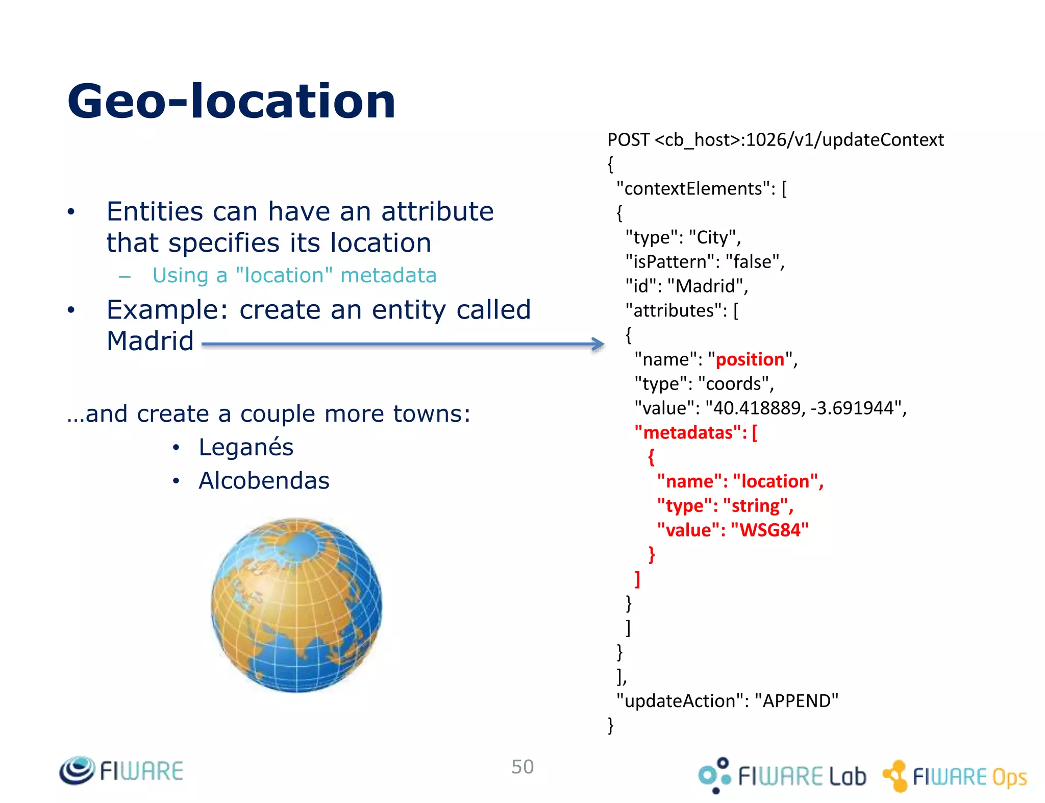 • Pagination
• Metadata
• Compound attribute/metadata values
• Type browsing
• Geo-location
• Query filters
• DateTime support
• Custom notifications
• Notification status
• Attribute/metadata filtering and special
attribute/metadata
• Registrations & context providers
• Multitenancy
• Service paths
• CORS
• Notifying services in private networks
50
Advanced Features
 