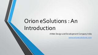 Orion eSolutions : An
Introduction
AWeb Design and Development Company India
www.orionesolutions.com
 