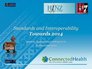 Standards and Interoperability
      Towards 2014
     alastair_kenworthy@moh.govt.nz
             27 November 2012
 