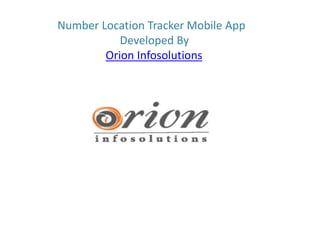 Number Location Tracker Mobile App
Developed By
Orion Infosolutions
 