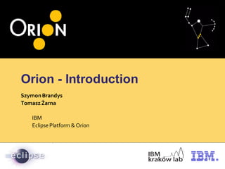 Orion - Introduction
SzymonBrandys
TomaszŻarna
IBM
Eclipse Platform & Orion
 