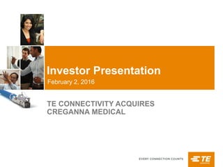 Investor Presentation
February 2, 2016
TE CONNECTIVITY ACQUIRES
CREGANNA MEDICAL
 
