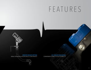 4
45° ANGLED ENCLOSURE
CONVENIENT VISIBILITY & ACCESSIBILITY
REMOTE MOUNT OPTION
IDEAL FOR INSTALLATION SPACE CONSTRAINTS
F E AT U R E S
 