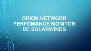 ORION NETWORK
PERFOMANCE MONITOR
DE SOLARWINDS
 