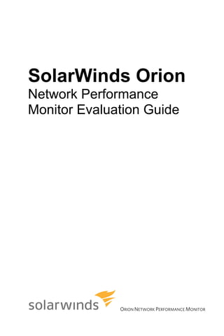SolarWinds Orion
Network Performance
Monitor Evaluation Guide




              ORION NETWORK PERFORMANCE MONITOR
 