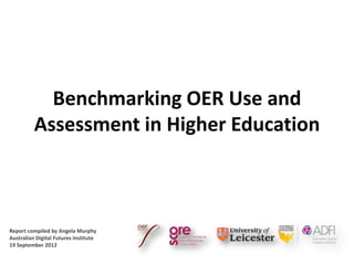 Benchmarking OER Use and
          Assessment in Higher Education



Report compiled by Angela Murphy
Australian Digital Futures Institute
19 September 2012
 