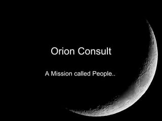 Orion Consult A Mission called People..  A Mission called People..   Orion Consult 