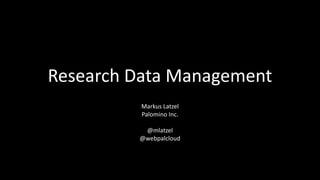 Research Data Management 
Markus Latzel 
Palomino Inc. 
@mlatzel 
@webpalcloud 
 