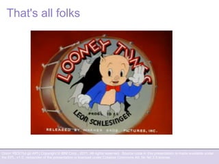 Orion: RESTful git API | Copyright © IBM Corp., 2011. All rights reserved. Source code in this presentation is made available under
the EPL, v1.0, remainder of the presentation is licensed under Creative Commons Att. Nc Nd 2.5 license.
That's all folks
 