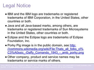 Orion: RESTful git API| Copyright © IBM Corp., 2011. All rights reserved. Source code in this presentation is made available under
the EPL, v1.0, remainder of the presentation is licensed under Creative Commons Att. Nc Nd 2.5 license.
Legal Notice
● IBM and the IBM logo are trademarks or registered
trademarks of IBM Corporation, in the United States, other
countries or both.
● Java and all Java-based marks, among others, are
trademarks or registered trademarks of Sun Microsystems
in the United States, other countries or both.
● Eclipse and the Eclipse logo are trademarks of Eclipse
Foundation, Inc.
● Porky Pig image is in the public domain, see http:
//commons.wikimedia.org/wiki/File:Thats_all_folks_cl%
C3%A0ssic_-Daffy_Comando_1943_-_amb_porky.png
● Other company, product and service names may be
trademarks or service marks of others.
 