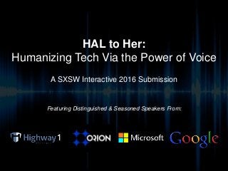 HAL to Her:
Humanizing Tech Via the Power of Voice
A SXSW Interactive 2016 Submission
Featuring Distinguished & Seasoned Speakers From:
 