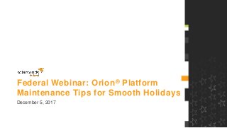 Federal Webinar: Orion® Platform
Maintenance Tips for Smooth Holidays
December 5, 2017
 