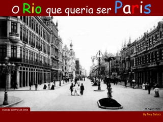 O Rio que queria ser   Paris




                                   @ Augusto Malta
Avenida Central em 1906

                                  By Ney Deluiz
 
