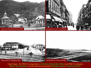 Jardim do Alto da Boa Vista em 1906        @ Augusto Malta   Alargamento da rua 7 de Setembro    @ Augusto Malta




Abertura da Av. Rodrigues Alves           @ Augusto Malta    Abertura da Av. Francisco Bicalho   @ Augusto Malta


          Haja folego… Em 1903 foi inaugurado o Jardim do Alto da Boa Vista e em 1906 foi alargada
            a Rua 7 de Setembro e foram abertas as avenidas Rodrigues Alves e Francisco Bicalho.
 