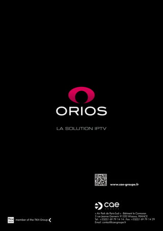 la solution IPTV




                         www.cae-groupe.fr




            « Air Park de Paris-Sud » - Bâtiment le Cormoran
            3 rue Jeanne Garnerin 91320 Wissous, FRANCE
            Tel.: +33(0)1 69 79 14 14 - Fax: +33(0)1 69 79 14 29
            Email: contact@cae-groupe.fr
 