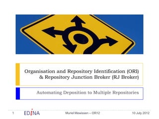 Organisation and Repository Identification (ORI)
         & Repository Junction Broker (RJ Broker)


         Automating Deposition to Multiple Repositories



1                    Muriel Mewissen – OR12        10 July 2012
 
