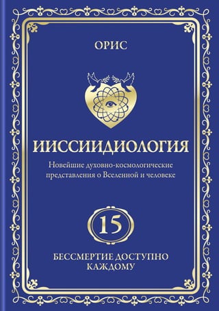 ОРИС
ИИССИИДИОЛОГИЯ
том пятнадцатый
КОММЕНТАРИИ к ОСНОВАМ
Бессмертие
доступно каждому
Москва 2011
 