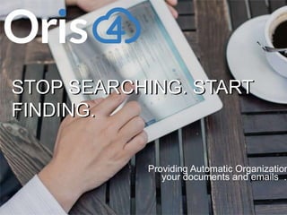 www.oris4.com 1
Providing Automatic Organization
your documents and emails .
STOP SEARCHING. START
FINDING.
STOP SEARCHING. START
FINDING.
1
 