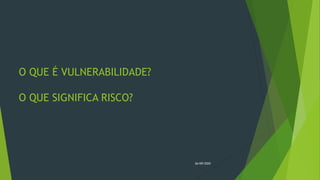 O QUE É VULNERABILIDADE?
O QUE SIGNIFICA RISCO?
26/09/2020
 