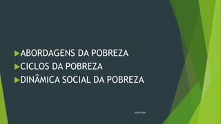 ABORDAGENS DA POBREZA
CICLOS DA POBREZA
DINÂMICA SOCIAL DA POBREZA
26/09/2020
 