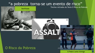 O Risco da Pobreza 26/09/2020
Desfiliado
O Pobre como inimigo
“a pobreza torna-se um evento de risco”
Trechos retirados do Texto O Risco da Pobreza
 
