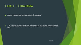 CIDADE E CIDADANIA
 CIDADE COMO RESULTADO DA PRODUÇÃO HUMANA
 A MAIS BEM SUCEDIDA TENTATIVA DO HOMEM DE REFAZER O MUNDO EM QUE
VIVE.
26/09/2020
 