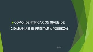 COMO IDENTIFICAR OS NIVEIS DE
CIDADANIA E ENFRENTAR A POBREZA?
26/09/2020
 