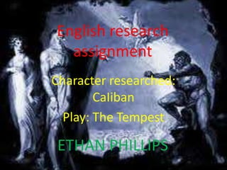 English research
  assignment
Character researched:
        CaIiban
  Play: The Tempest

 ETHAN PHILLIPS
 
