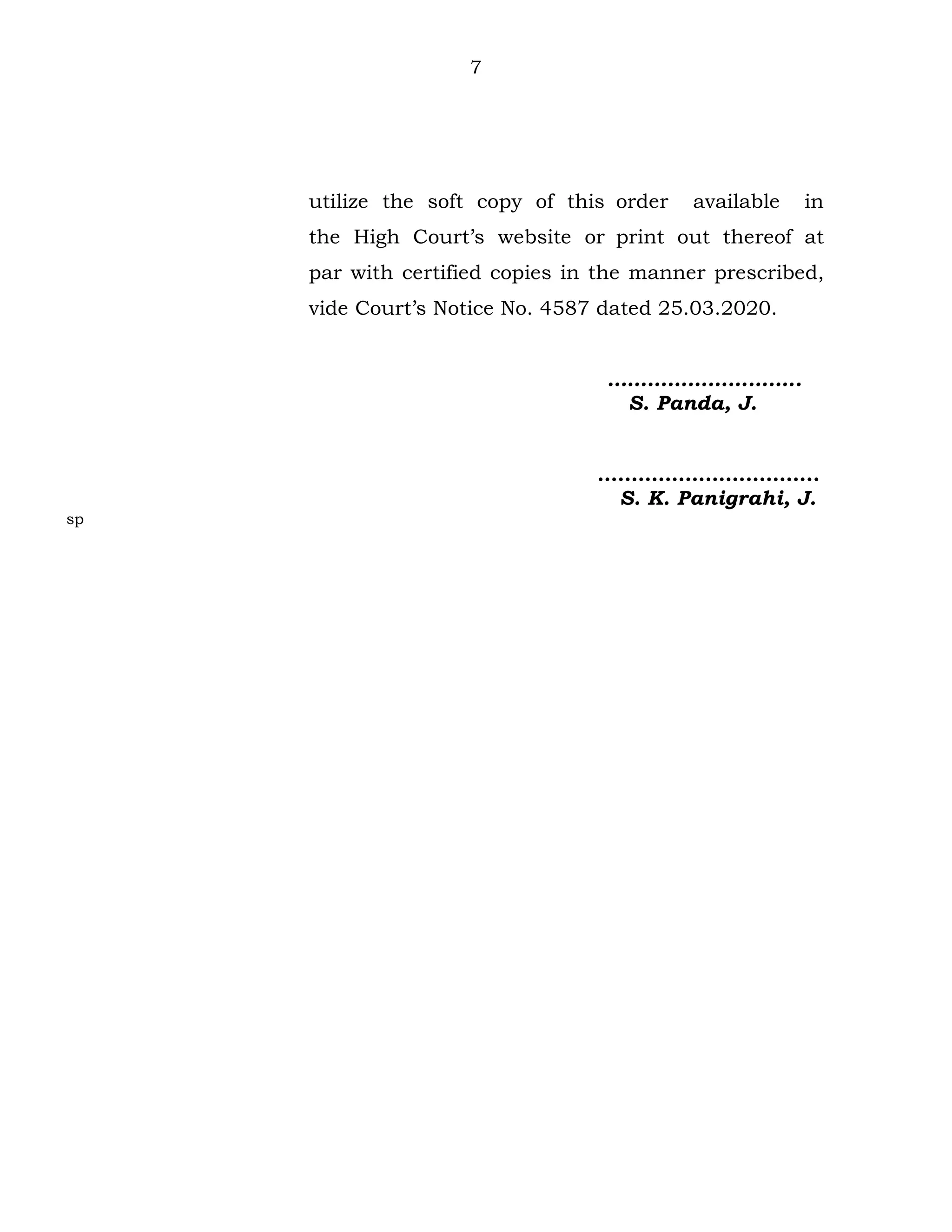 7
utilize the soft copy of this order available in
the High Court’s website or print out thereof at
par with certified copies in the manner prescribed,
vide Court’s Notice No. 4587 dated 25.03.2020.
………………………..
S. Panda, J.
….………………………..
S. K. Panigrahi, J.
sp
 