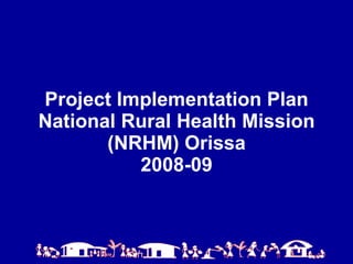 Project Implementation Plan  National Rural Health Mission  (NRHM) Orissa 2008-09 