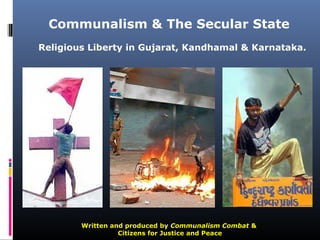 Communalism & The Secular State
Religious Liberty in Gujarat, Kandhamal & Karnataka.
Written and produced by Communalism Combat &
Citizens for Justice and Peace
 