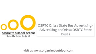 OSRTC Orissa State Bus Advertising–
Advertising on Orissa OSRTC State
Buses
visit us www.organizedoutdoor.com
 