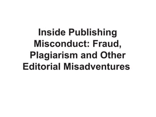 Inside Publishing
  Misconduct: Fraud,
 Plagiarism and Other
Editorial Misadventures
 