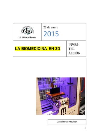 1
1º 2º Bachillerato
23 de enero
2015
LA BIOMEDICINA EN 3D
INVES-
TIC-
ACCIÓN
Daniel Orive Mauleón
 