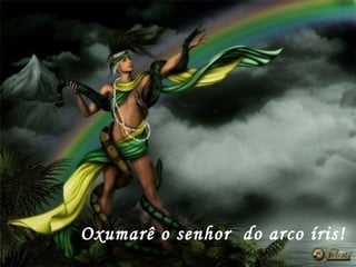 Oxumarê o senhor  do arco íris! 