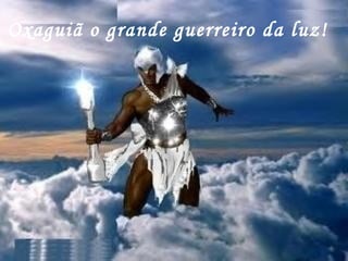 Oxaguiã o grande guerreiro da luz! 