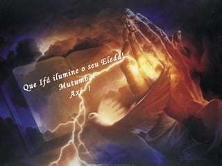 Que Ifá ilumine o seu Eledá! Mutumba! Axé  ! 