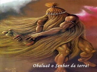 Obaluaê o Senhor da terra! 