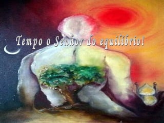 Tempo o Senhor do equilíbrio! 