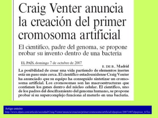 Artigo enteiro : http ://www. elpais . com /articulo/ sociedad / Craig / Venter /anuncia/ creacion / primer /cromosoma/artificial/ elpepisoc /20071007elpepisoc_6/Tes 