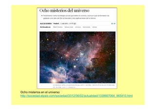 Ocho misterios en el universo
http://sociedad.elpais.com/sociedad/2012/06/02/actualidad/1338667064_965410.html
 