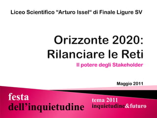 Liceo Scientifico “Arturo Issel“ di Finale Ligure SV Orizzonte 2020: Rilanciare le Reti Il potere degli Stakeholder Maggio 2011 