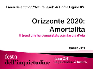 Liceo Scientifico “Arturo Issel“ di Finale Ligure SV Orizzonte 2020:Amortalità Il trend che ha conquistato ogni fascia d’età Maggio 2011 
