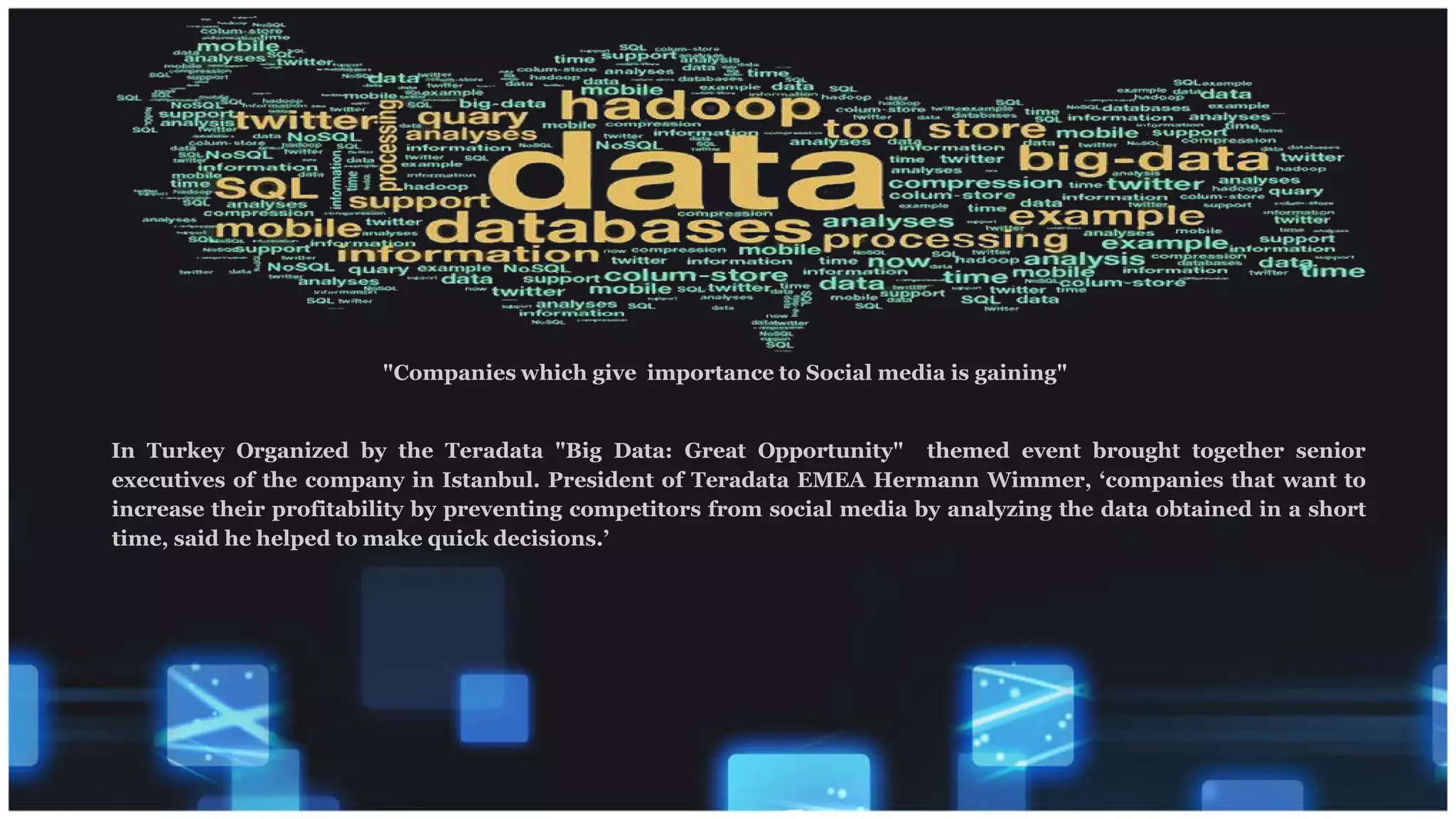 "Companies which give importance to Social media is gaining"
In Turkey Organized by the Teradata "Big Data: Great Opportunity" themed event brought together senior
executives of the company in Istanbul. President of Teradata EMEA Hermann Wimmer, ‘companies that want to
increase their profitability by preventing competitors from social media by analyzing the data obtained in a short
time, said he helped to make quick decisions.’
 