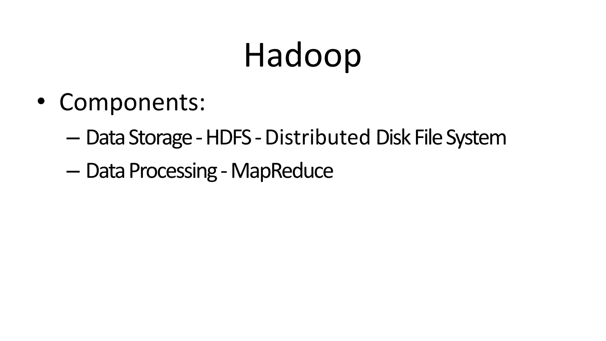 Hadoop
• Components:
– DataStorage-HDFS-Distributed DiskFileSystem
– DataProcessing-MapReduce
 