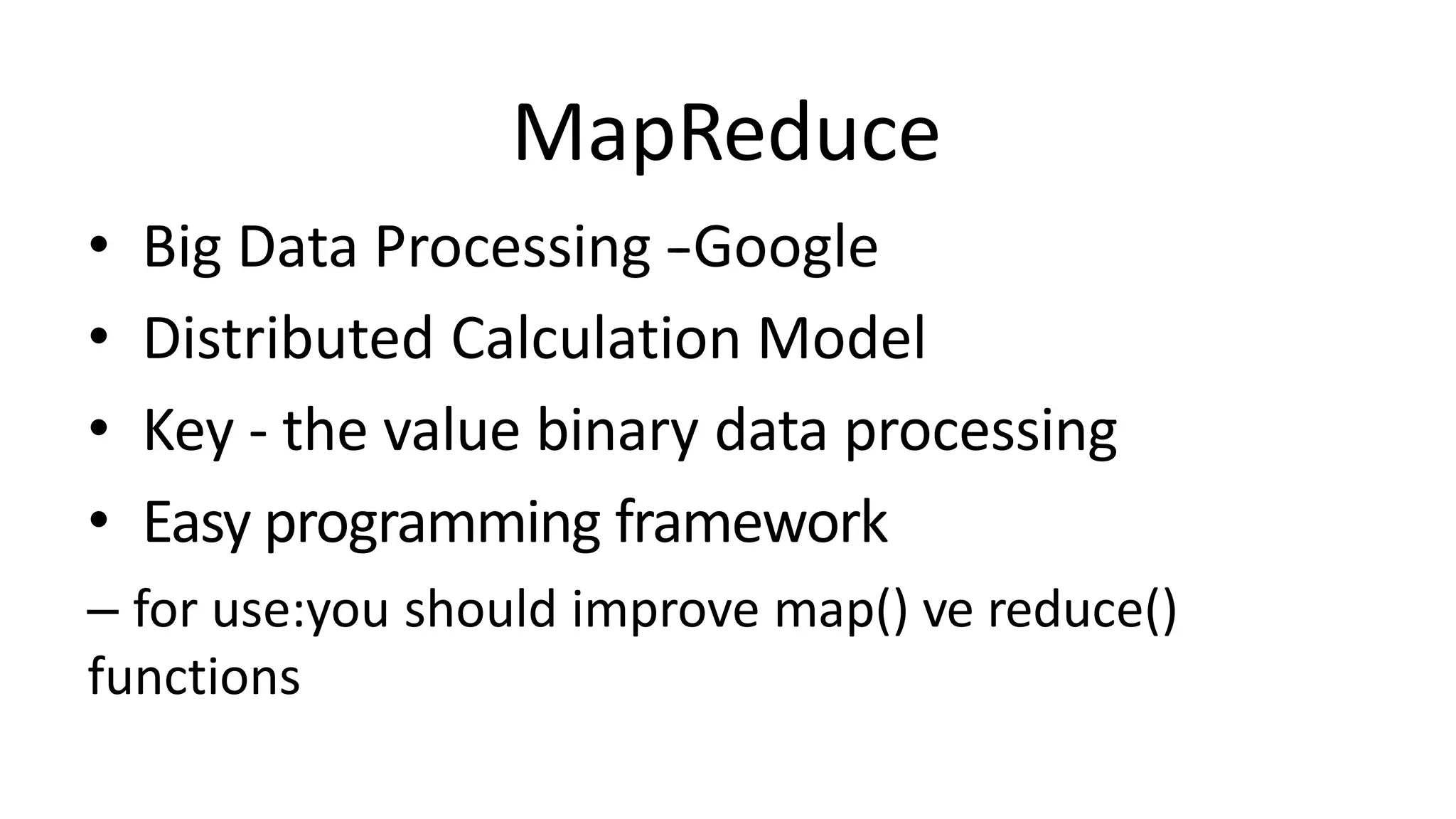 MapReduce
• Big Data Processing -‐Google
• Distributed Calculation Model
• Key - the value binary data processing
• Easy programming framework
– for use:you should improve map() ve reduce()
functions
 